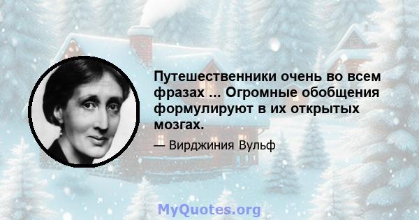 Путешественники очень во всем фразах ... Огромные обобщения формулируют в их открытых мозгах.