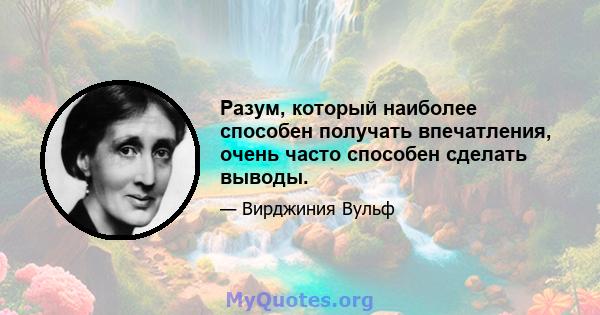 Разум, который наиболее способен получать впечатления, очень часто способен сделать выводы.