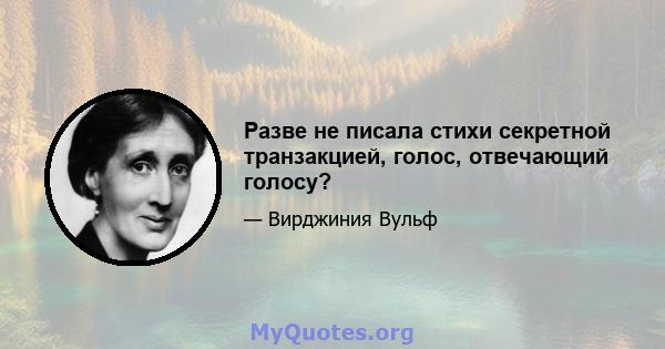 Разве не писала стихи секретной транзакцией, голос, отвечающий голосу?