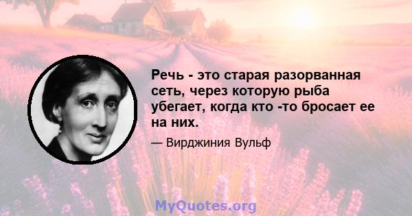 Речь - это старая разорванная сеть, через которую рыба убегает, когда кто -то бросает ее на них.