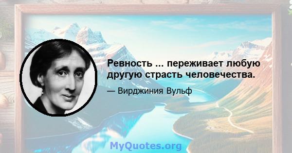 Ревность ... переживает любую другую страсть человечества.