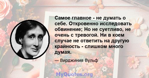 Самое главное - не думать о себе. Откровенно исследовать обвинение; Но не суетливо, не очень с тревогой. Ни в коем случае не ответить на другую крайность - слишком много думая.