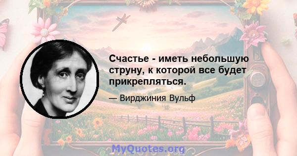 Счастье - иметь небольшую струну, к которой все будет прикрепляться.