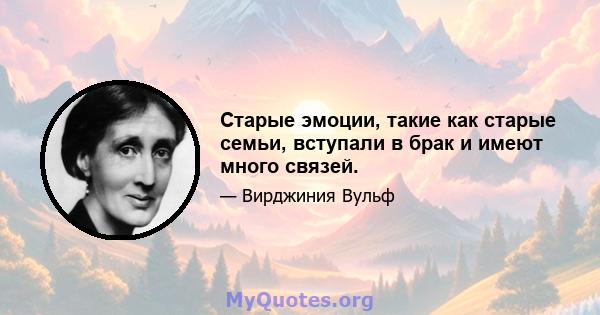 Старые эмоции, такие как старые семьи, вступали в брак и имеют много связей.