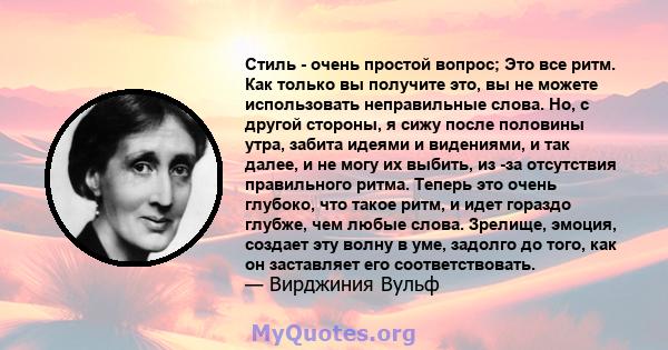 Стиль - очень простой вопрос; Это все ритм. Как только вы получите это, вы не можете использовать неправильные слова. Но, с другой стороны, я сижу после половины утра, забита идеями и видениями, и так далее, и не могу