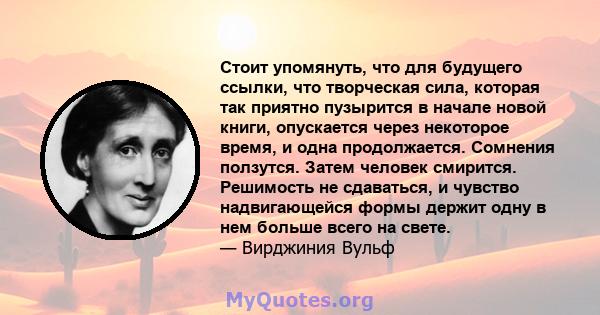 Стоит упомянуть, что для будущего ссылки, что творческая сила, которая так приятно пузырится в начале новой книги, опускается через некоторое время, и одна продолжается. Сомнения ползутся. Затем человек смирится.