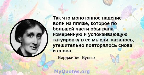 Так что монотонное падение волн на пляже, которое по большей части обыграла измеренную и успокаивающую татуировку в ее мысли, казалось, утешительно повторялось снова и снова.