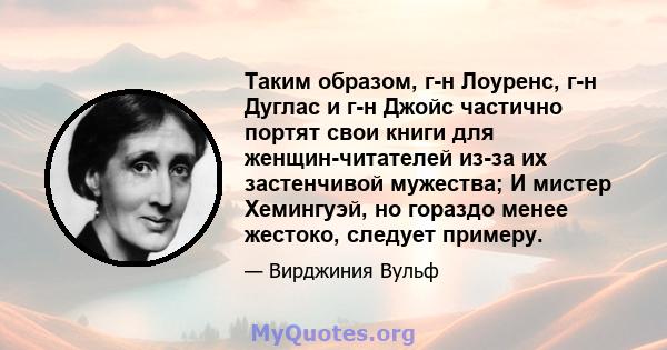 Таким образом, г-н Лоуренс, г-н Дуглас и г-н Джойс частично портят свои книги для женщин-читателей из-за их застенчивой мужества; И мистер Хемингуэй, но гораздо менее жестоко, следует примеру.