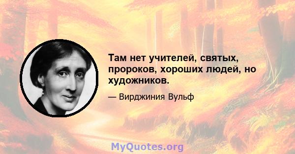 Там нет учителей, святых, пророков, хороших людей, но художников.