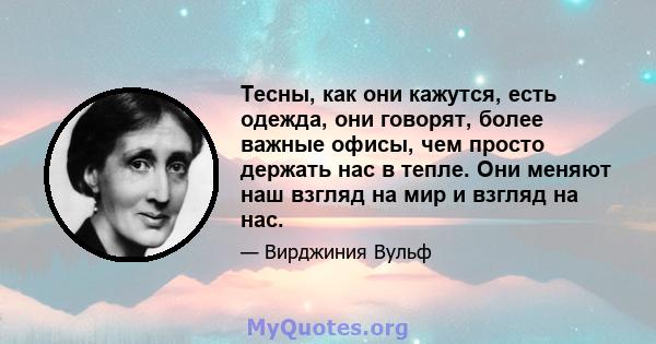 Тесны, как они кажутся, есть одежда, они говорят, более важные офисы, чем просто держать нас в тепле. Они меняют наш взгляд на мир и взгляд на нас.