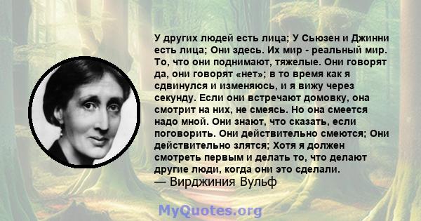 У других людей есть лица; У Сьюзен и Джинни есть лица; Они здесь. Их мир - реальный мир. То, что они поднимают, тяжелые. Они говорят да, они говорят «нет»; в то время как я сдвинулся и изменяюсь, и я вижу через секунду. 