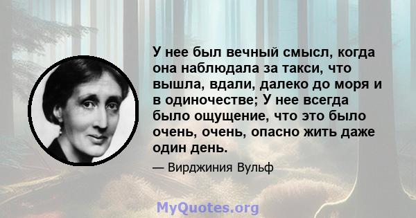 У нее был вечный смысл, когда она наблюдала за такси, что вышла, вдали, далеко до моря и в одиночестве; У нее всегда было ощущение, что это было очень, очень, опасно жить даже один день.