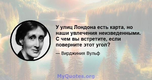 У улиц Лондона есть карта, но наши увлечения неизведенными. С чем вы встретите, если поверните этот угол?