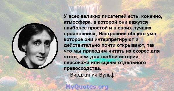 У всех великих писателей есть, конечно, атмосфера, в которой они кажутся наиболее простой и в своих лучших проявлениях; Настроение общего ума, которое они интерпретируют и действительно почти открывают, так что мы