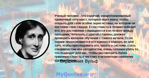 Ученый человек - это сидячий, концентрированный одиночный энтузиаст, который ищет книги, чтобы открыть для себя особое зерно истины, на котором он поставил свое сердце. Если страсть к чтению победит его, его достижения