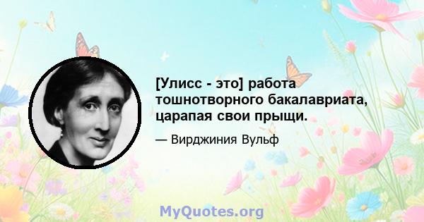 [Улисс - это] работа тошнотворного бакалавриата, царапая свои прыщи.