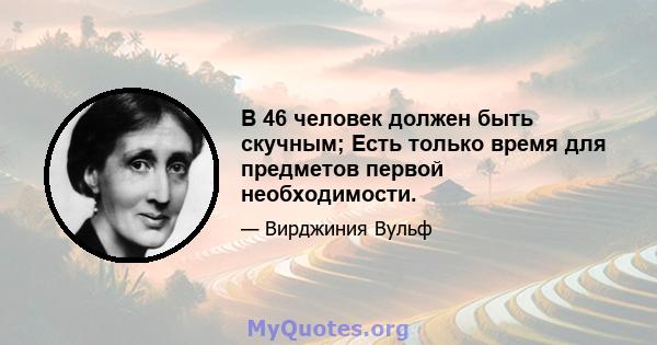 В 46 человек должен быть скучным; Есть только время для предметов первой необходимости.