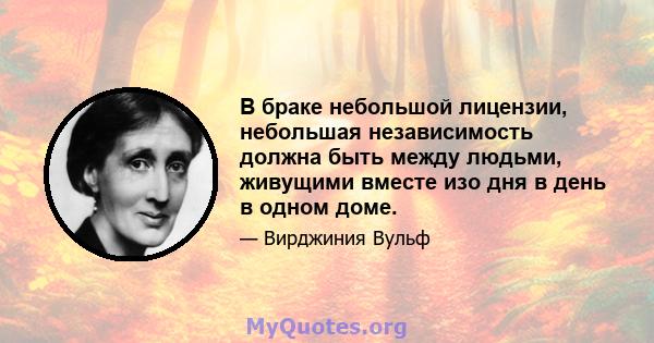 В браке небольшой лицензии, небольшая независимость должна быть между людьми, живущими вместе изо дня в день в одном доме.