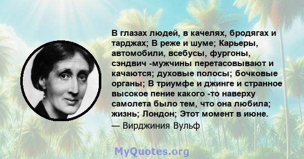 В глазах людей, в качелях, бродягах и тарджах; В реже и шуме; Карьеры, автомобили, всебусы, фургоны, сэндвич -мужчины перетасовывают и качаются; духовые полосы; бочковые органы; В триумфе и джинге и странное высокое