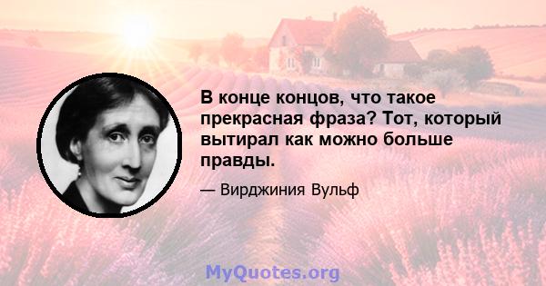 В конце концов, что такое прекрасная фраза? Тот, который вытирал как можно больше правды.