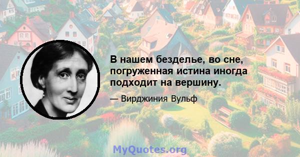 В нашем безделье, во сне, погруженная истина иногда подходит на вершину.