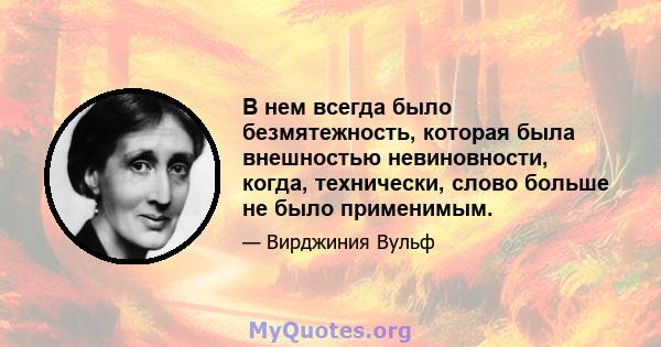 В нем всегда было безмятежность, которая была внешностью невиновности, когда, технически, слово больше не было применимым.