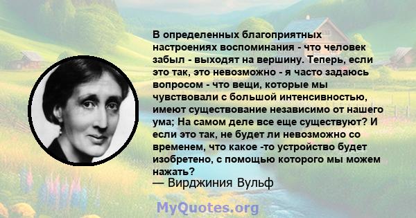 В определенных благоприятных настроениях воспоминания - что человек забыл - выходят на вершину. Теперь, если это так, это невозможно - я часто задаюсь вопросом - что вещи, которые мы чувствовали с большой