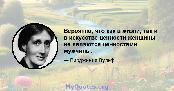 Вероятно, что как в жизни, так и в искусстве ценности женщины не являются ценностями мужчины.