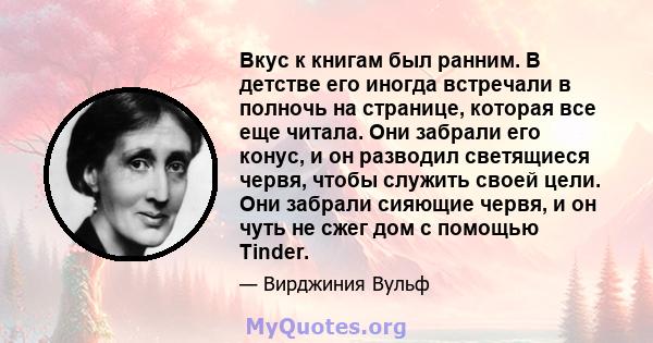 Вкус к книгам был ранним. В детстве его иногда встречали в полночь на странице, которая все еще читала. Они забрали его конус, и он разводил светящиеся червя, чтобы служить своей цели. Они забрали сияющие червя, и он