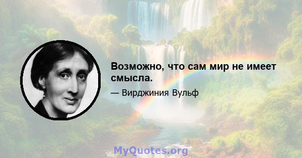 Возможно, что сам мир не имеет смысла.