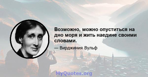 Возможно, можно опуститься на дно моря и жить наедине своими словами.