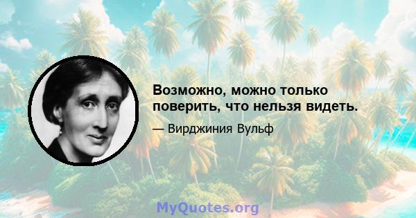 Возможно, можно только поверить, что нельзя видеть.