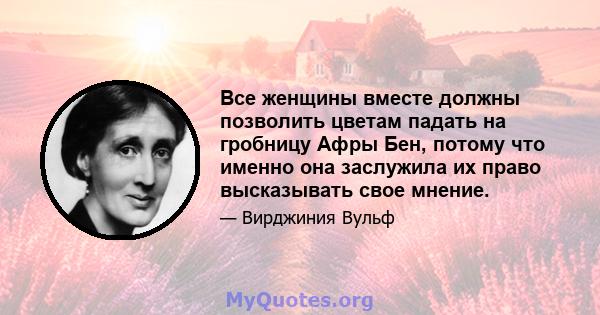 Все женщины вместе должны позволить цветам падать на гробницу Афры Бен, потому что именно она заслужила их право высказывать свое мнение.