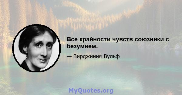 Все крайности чувств союзники с безумием.