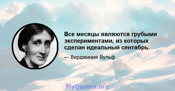 Все месяцы являются грубыми экспериментами, из которых сделан идеальный сентябрь.