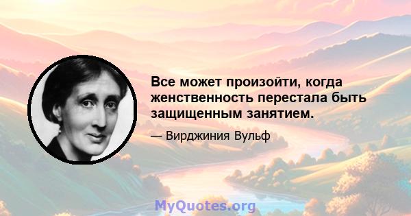 Все может произойти, когда женственность перестала быть защищенным занятием.