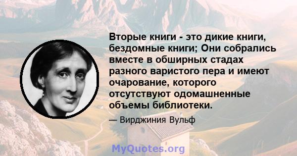 Вторые книги - это дикие книги, бездомные книги; Они собрались вместе в обширных стадах разного варистого пера и имеют очарование, которого отсутствуют одомашненные объемы библиотеки.