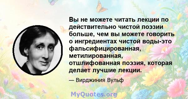 Вы не можете читать лекции по действительно чистой поэзии больше, чем вы можете говорить о ингредиентах чистой воды-это фальсифицированная, метилированная, отшлифованная поэзия, которая делает лучшие лекции.