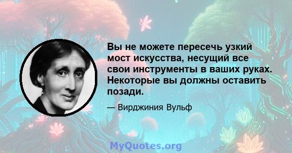 Вы не можете пересечь узкий мост искусства, несущий все свои инструменты в ваших руках. Некоторые вы должны оставить позади.