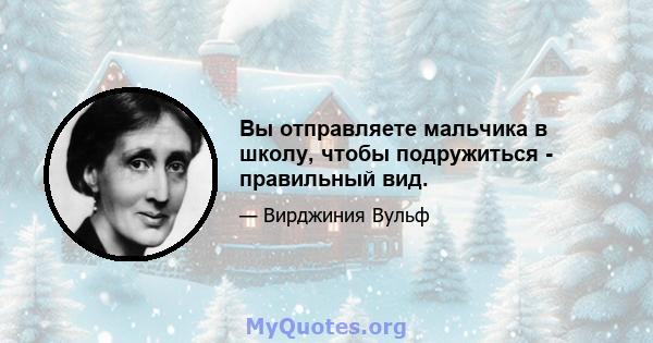 Вы отправляете мальчика в школу, чтобы подружиться - правильный вид.