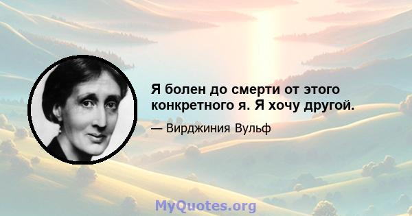 Я болен до смерти от этого конкретного я. Я хочу другой.