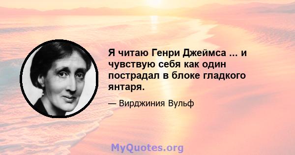 Я читаю Генри Джеймса ... и чувствую себя как один пострадал в блоке гладкого янтаря.