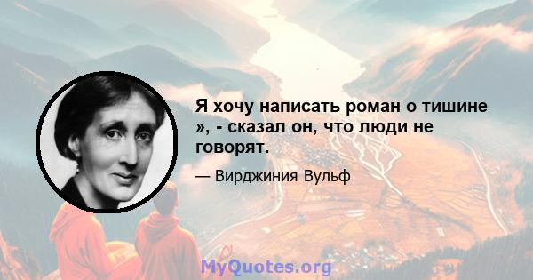 Я хочу написать роман о тишине », - сказал он, что люди не говорят.