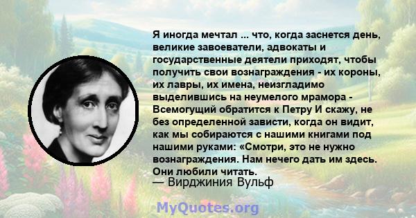 Я иногда мечтал ... что, когда заснется день, великие завоеватели, адвокаты и государственные деятели приходят, чтобы получить свои вознаграждения - их короны, их лавры, их имена, неизгладимо выделившись на неумелого