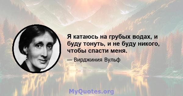 Я катаюсь на грубых водах, и буду тонуть, и не буду никого, чтобы спасти меня.