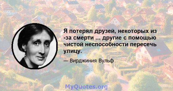 Я потерял друзей, некоторых из -за смерти ... другие с помощью чистой неспособности пересечь улицу.