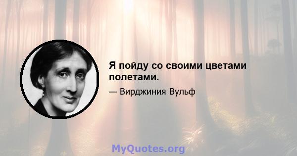 Я пойду со своими цветами полетами.