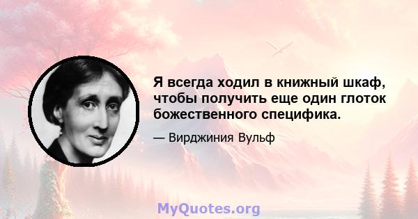 Я всегда ходил в книжный шкаф, чтобы получить еще один глоток божественного специфика.