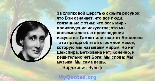 За хлопковой шерстью скрыта рисунок; что Вэй означает, что все люди, связанные с этим; что весь мир - произведение искусства; что мы являемся частью произведения искусства. Гамлет или квартет Бетховена - это правда об