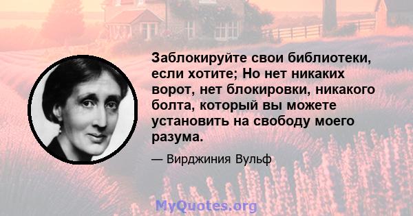 Заблокируйте свои библиотеки, если хотите; Но нет никаких ворот, нет блокировки, никакого болта, который вы можете установить на свободу моего разума.